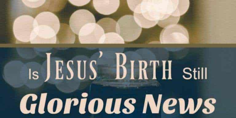 Is Jesus’ Birth Still Glorious News?