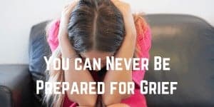 You can Never Be Prepared for Grief