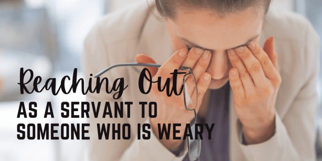 Reaching Out as a Servant to Someone Who is Weary