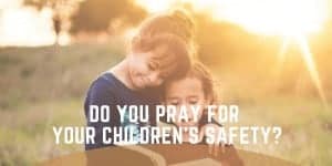Do You Pray for Your Children's Safety?