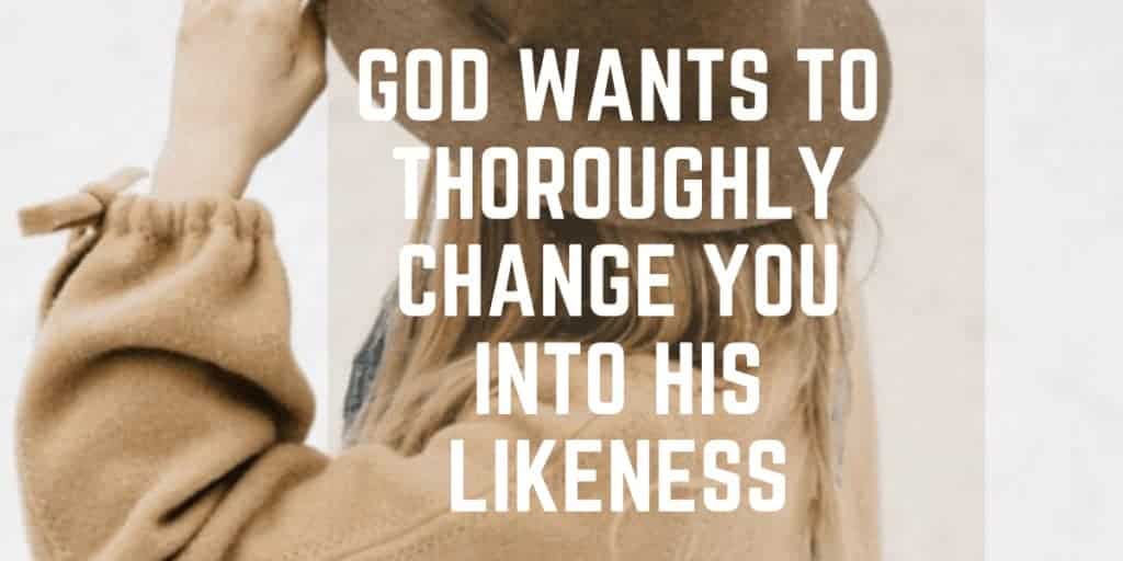 God Wants to Thoroughly Change You into His Likeness