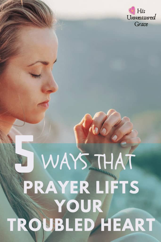 5 Ways That Prayer Lifts Your Troubled Heart