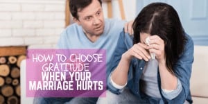 How To Choose Gratitude When Your Marriage Hurts