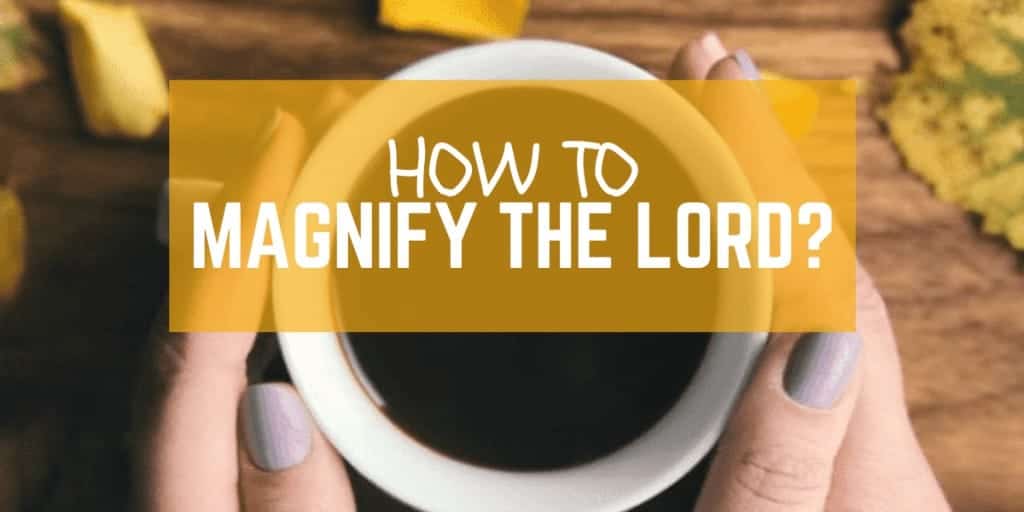Do You Really Know How To Magnify the Lord