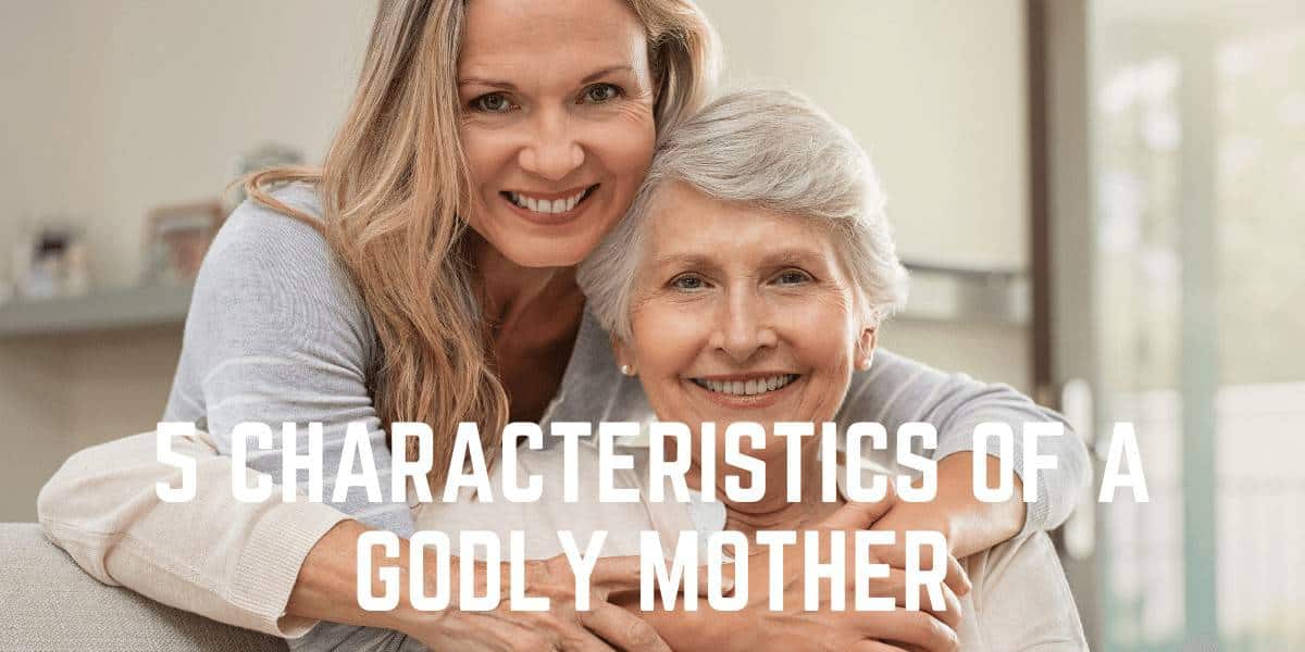 5 Characteristics of a Godly Mother