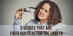 5 Verses that are Faith Builders for the Unseen
