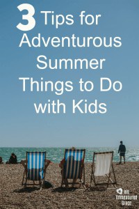 3 Tips for Adventurous Summer Things to Do with Kids