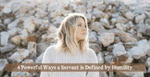4 Powerful Ways a Servant is Defined by Humility