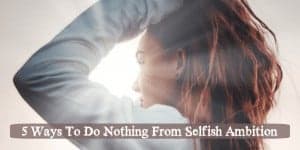 5 Ways To Do Nothing From Selfish Ambition