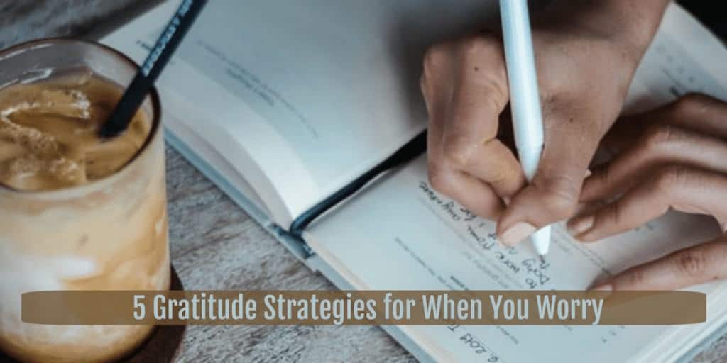 5 Gratitude Strategies for When You Worry