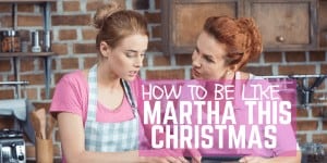 How To Be Like Martha This Christmas