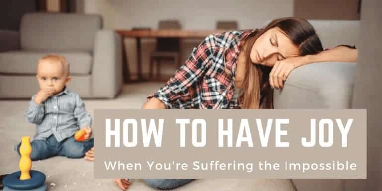 How to Have Joy When You’re Suffering the Impossible