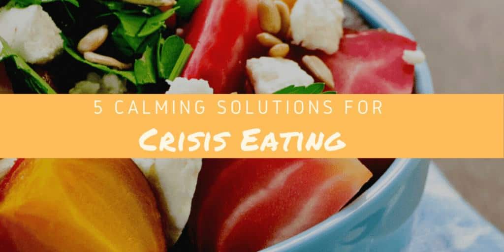 5 Calming Solutions for Crisis Eating