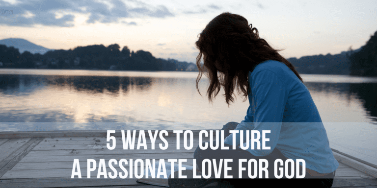 5 Ways to Culture a Passionate Love for God