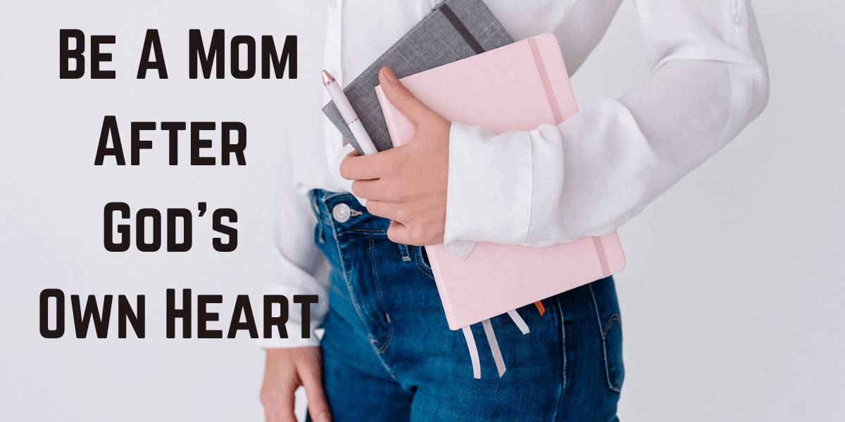 Be A Mom After God’s Own Heart