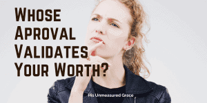 Whose Approval Validates Your Worth