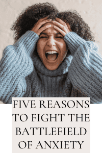 5 Reasons to Fight the Battlefield of Anxiety